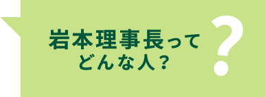 岩本理事長ってどんな人？